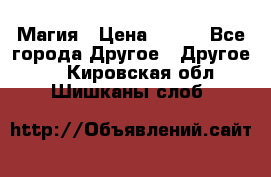 Магия › Цена ­ 500 - Все города Другое » Другое   . Кировская обл.,Шишканы слоб.